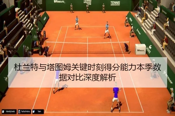 杜兰特与塔图姆关键时刻得分能力本季数据对比深度解析