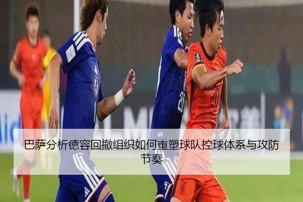 巴萨分析德容回撤组织如何重塑球队控球体系与攻防节奏