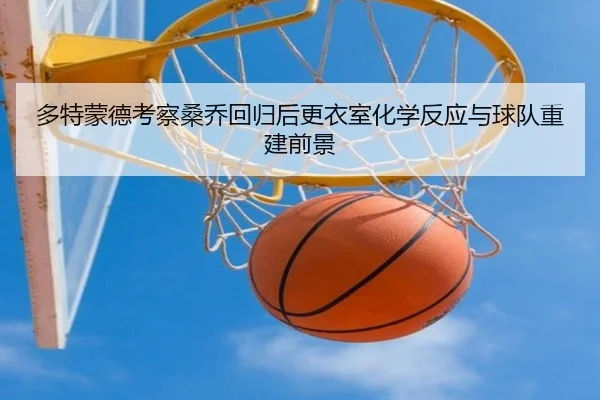 多特蒙德考察桑乔回归后更衣室化学反应与球队重建前景