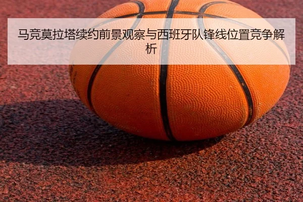 马竞莫拉塔续约前景观察与西班牙队锋线位置竞争解析