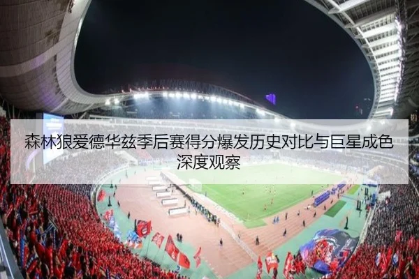 森林狼爱德华兹季后赛得分爆发历史对比与巨星成色深度观察