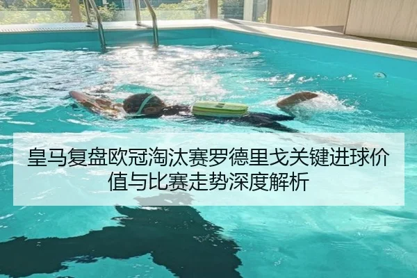 皇马复盘欧冠淘汰赛罗德里戈关键进球价值与比赛走势深度解析
