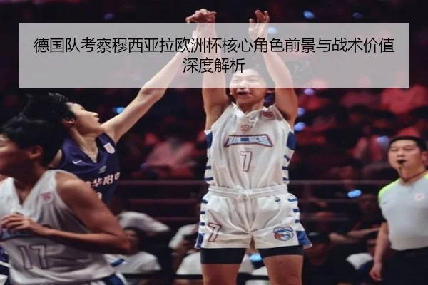 德国队考察穆西亚拉欧洲杯核心角色前景与战术价值深度解析