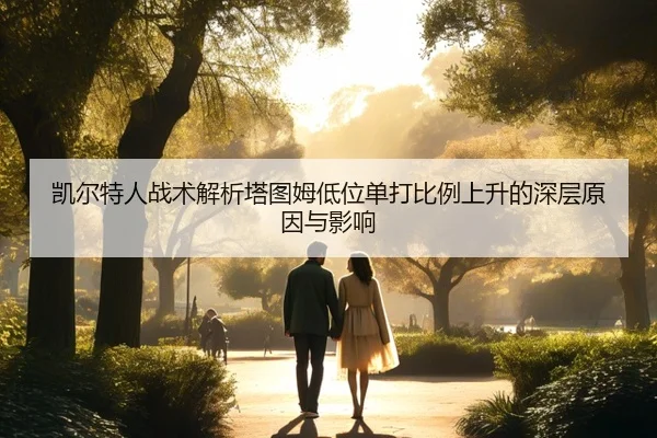凯尔特人战术解析塔图姆低位单打比例上升的深层原因与影响