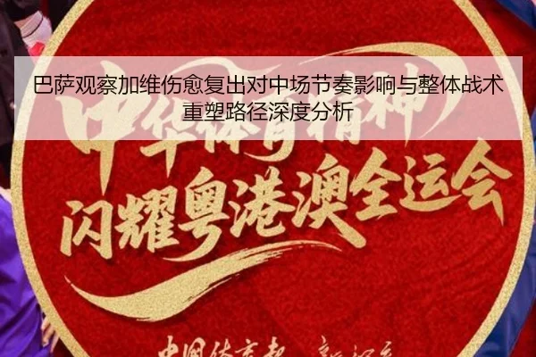 巴萨观察加维伤愈复出对中场节奏影响与整体战术重塑路径深度分析
