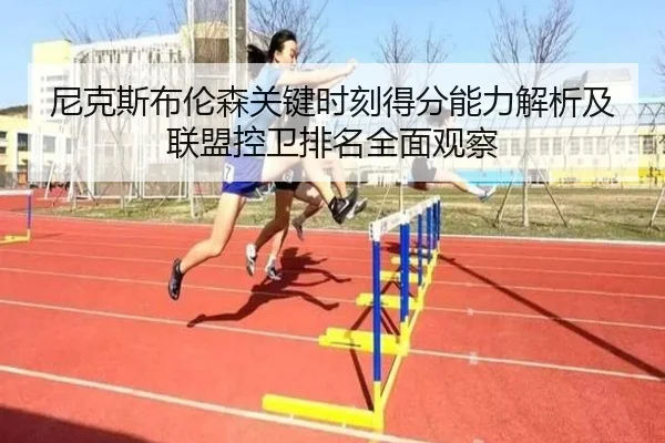 尼克斯布伦森关键时刻得分能力解析及联盟控卫排名全面观察