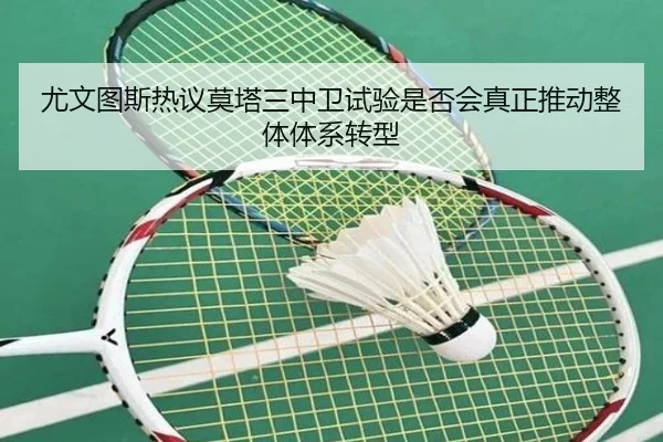 尤文图斯热议莫塔三中卫试验是否会真正推动整体体系转型