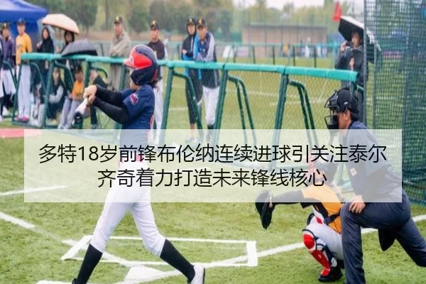 多特18岁前锋布伦纳连续进球引关注泰尔齐奇着力打造未来锋线核心